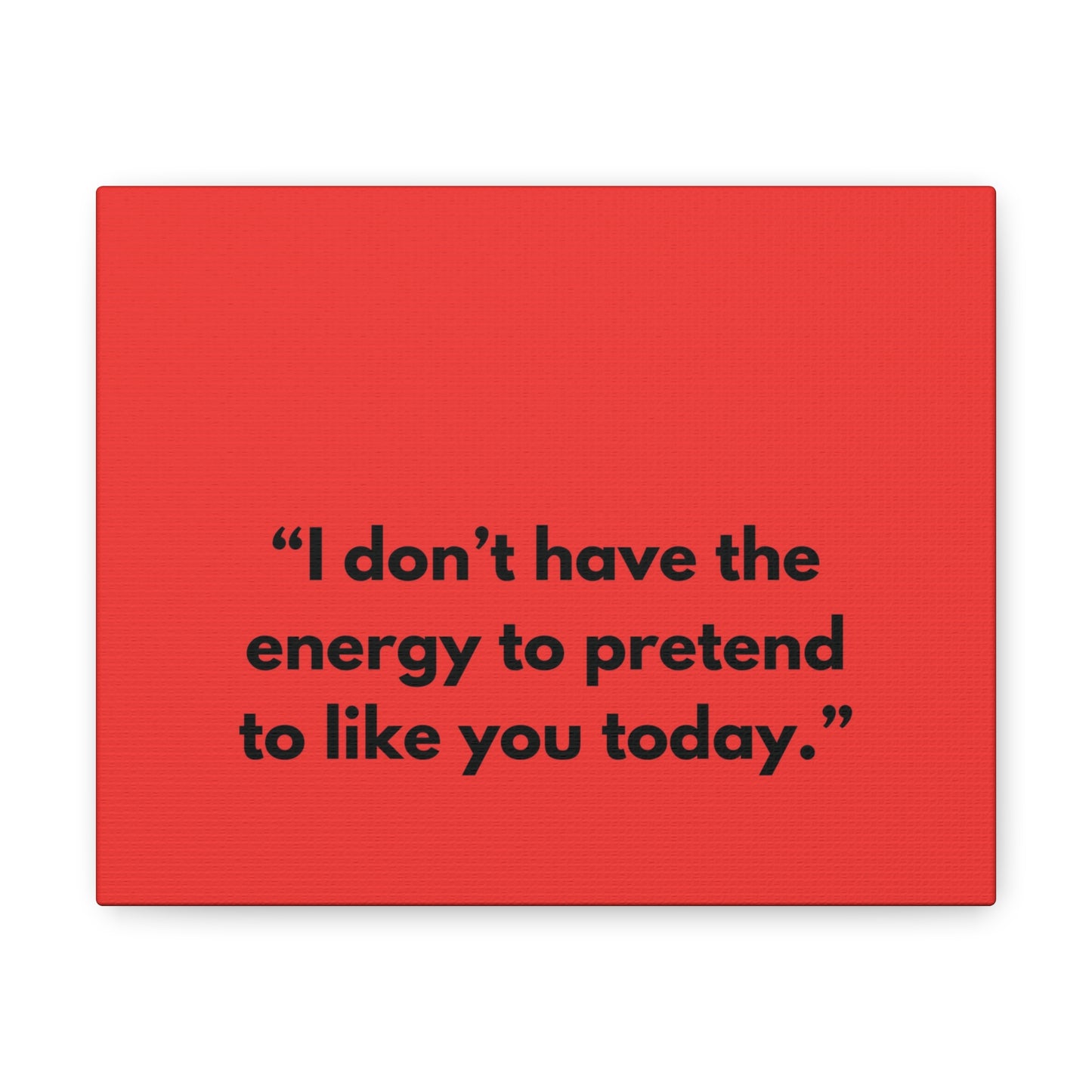 I don’t have the energy to pretend to like you today. Sarcasm Quotes