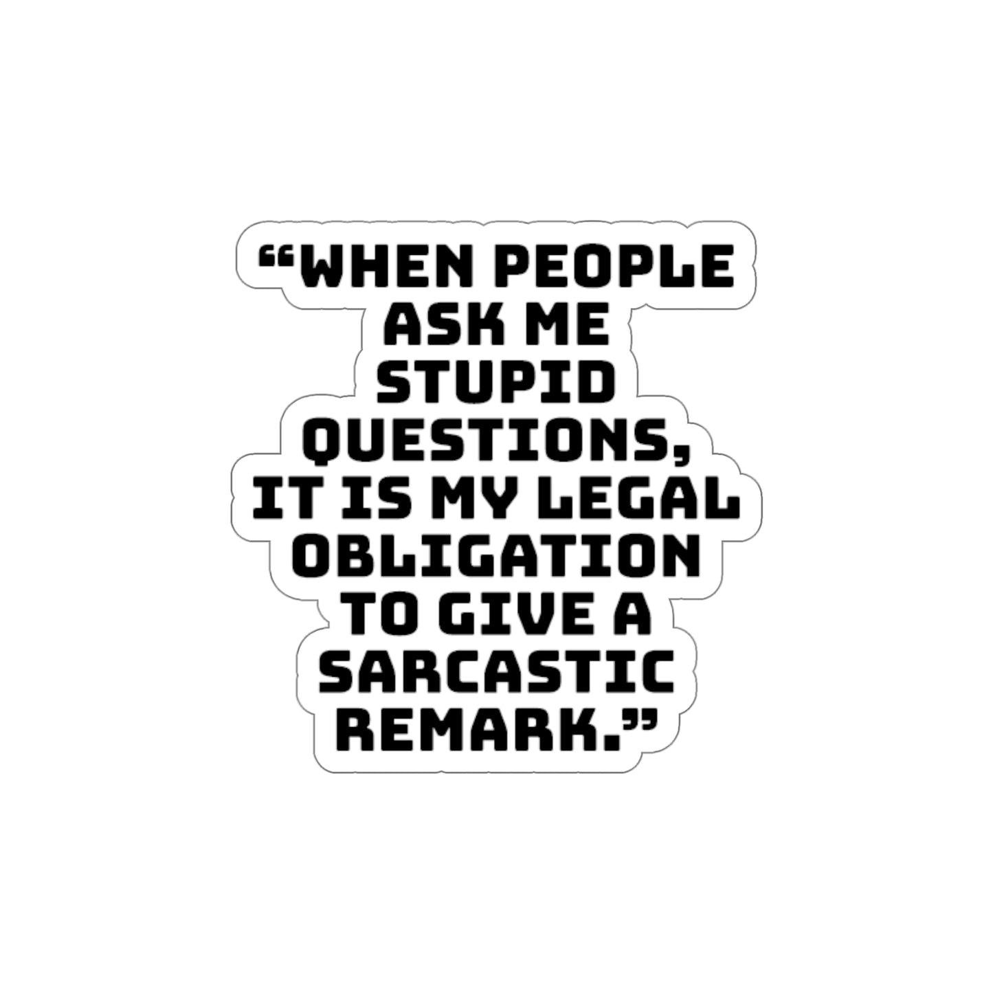 When people ask me stupid questions, it is my legal obligation to give a sarcastic remark